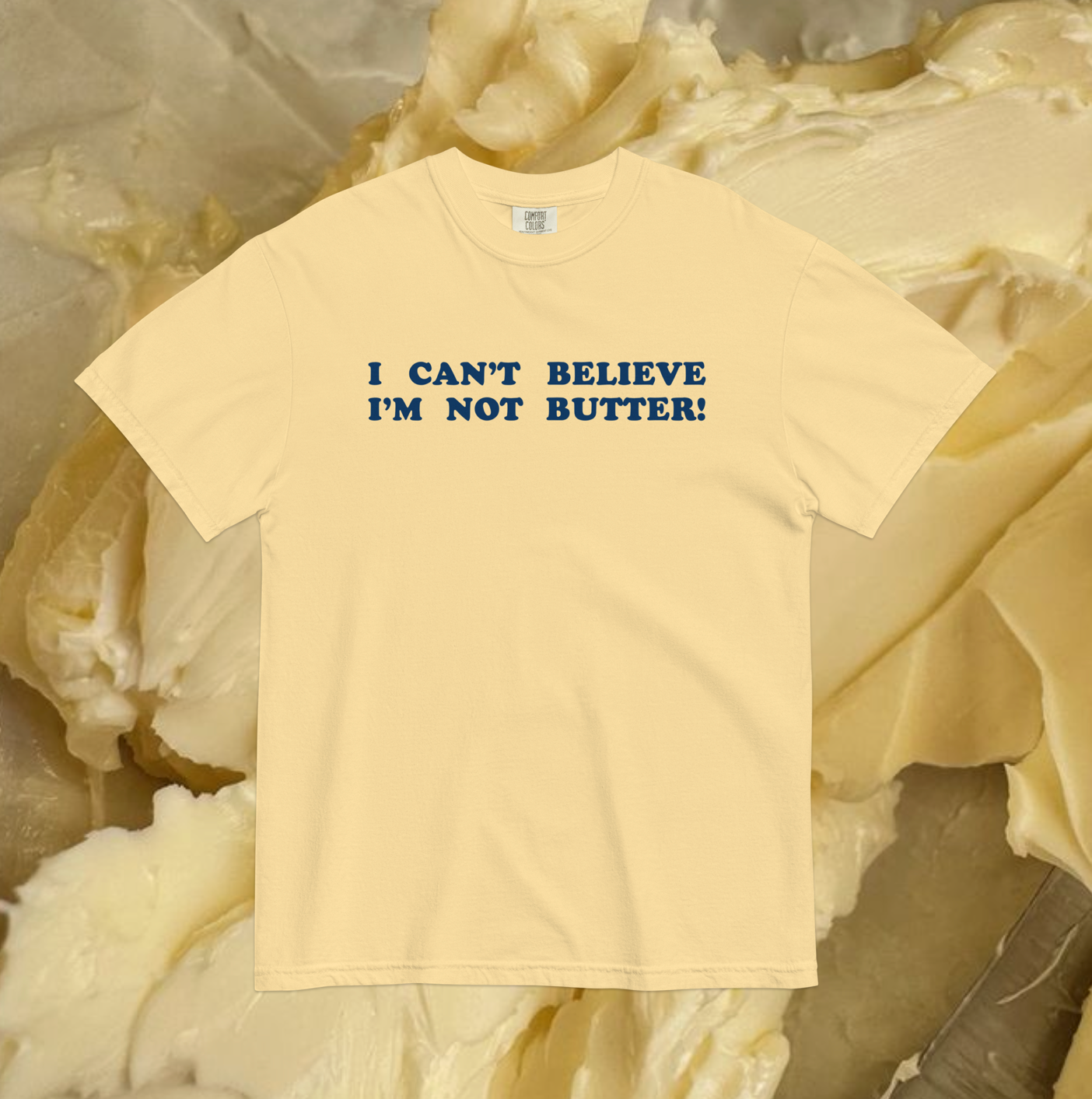 I CAN'T BELIEVE I'M NOT BUTTER! Garment-Dyed T-Shirt