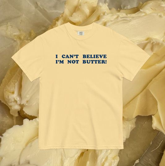 I CAN'T BELIEVE I'M NOT BUTTER! Garment-Dyed T-Shirt